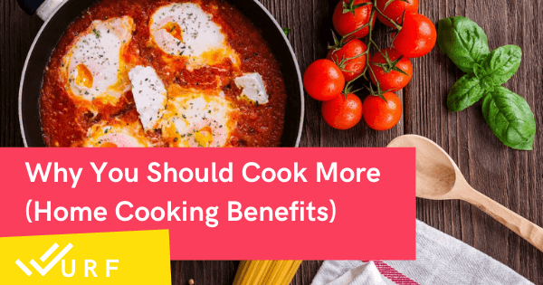 Why You Should Cook More (Home Cooking Benefits) - Wurf